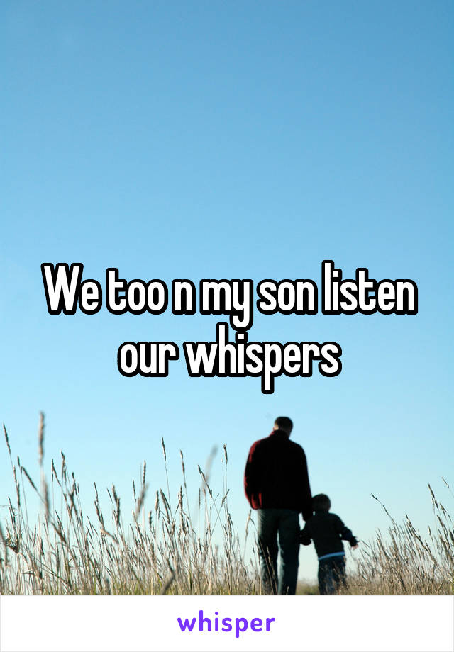We too n my son listen our whispers