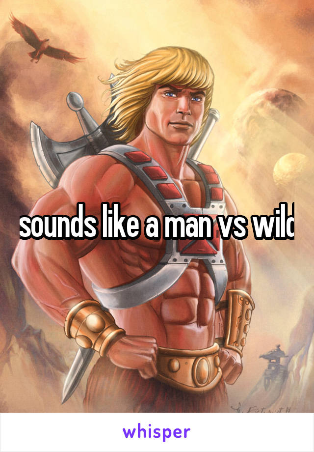 sounds like a man vs wild