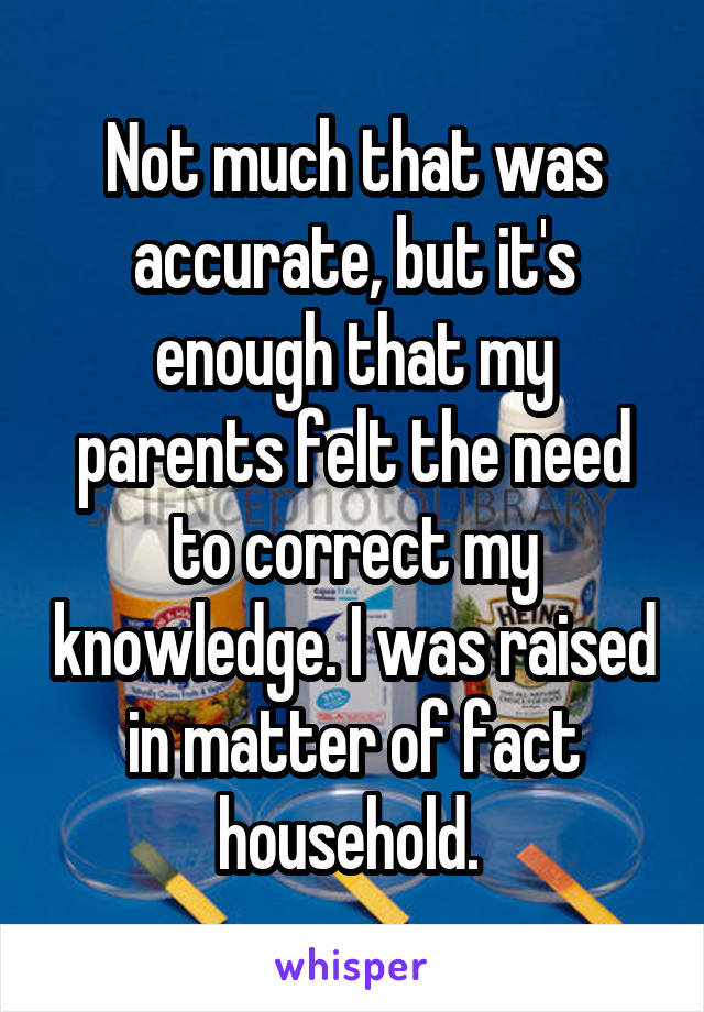 Not much that was accurate, but it's enough that my parents felt the need to correct my knowledge. I was raised in matter of fact household. 