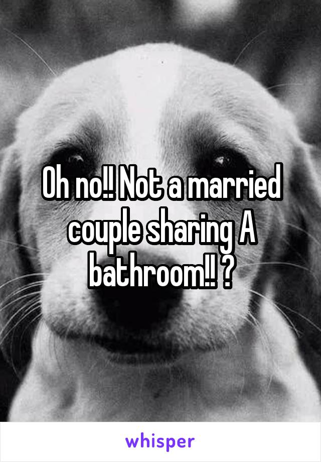 Oh no!! Not a married couple sharing A bathroom!! 😱