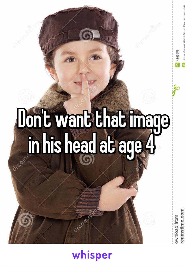 Don't want that image in his head at age 4 