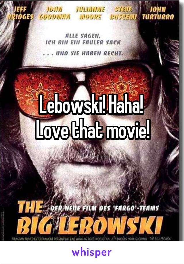 Lebowski! Haha! 
Love that movie!
