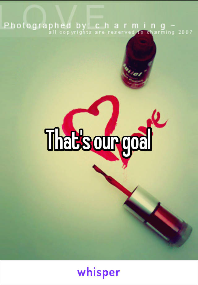 That's our goal 