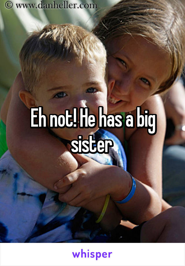 Eh not! He has a big sister 