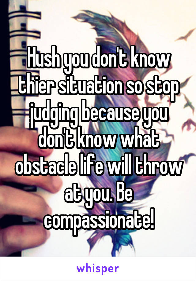 Hush you don't know thier situation so stop judging because you don't know what obstacle life will throw at you. Be compassionate!