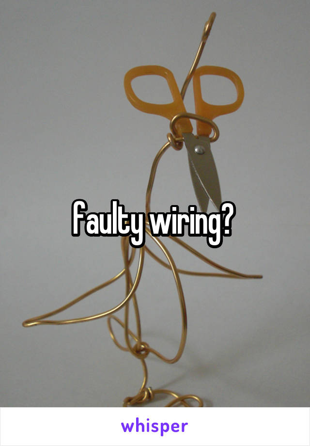 faulty wiring? 