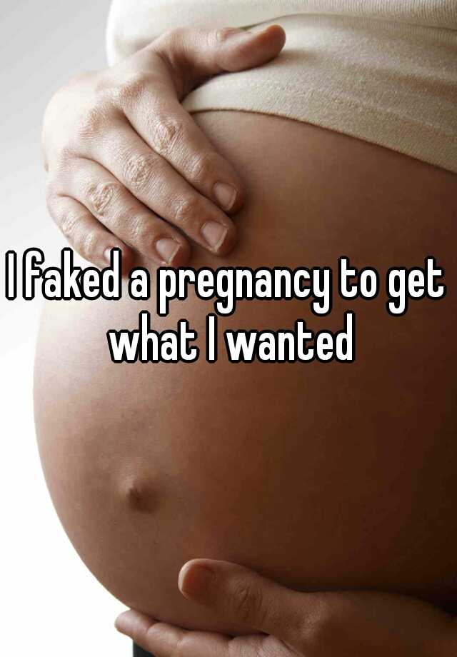 I faked a pregnancy to get what I wanted