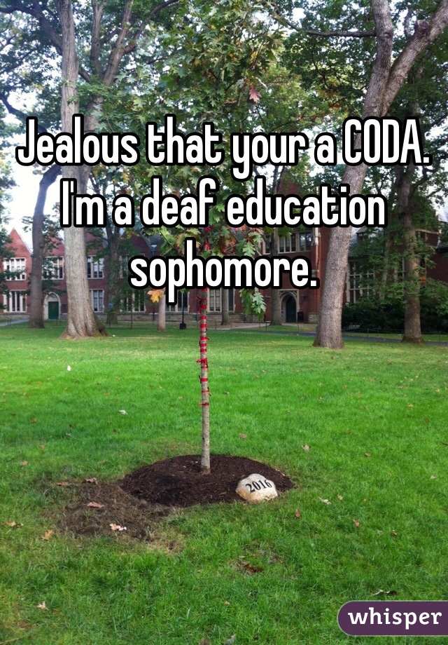 Jealous that your a CODA. I'm a deaf education sophomore. 