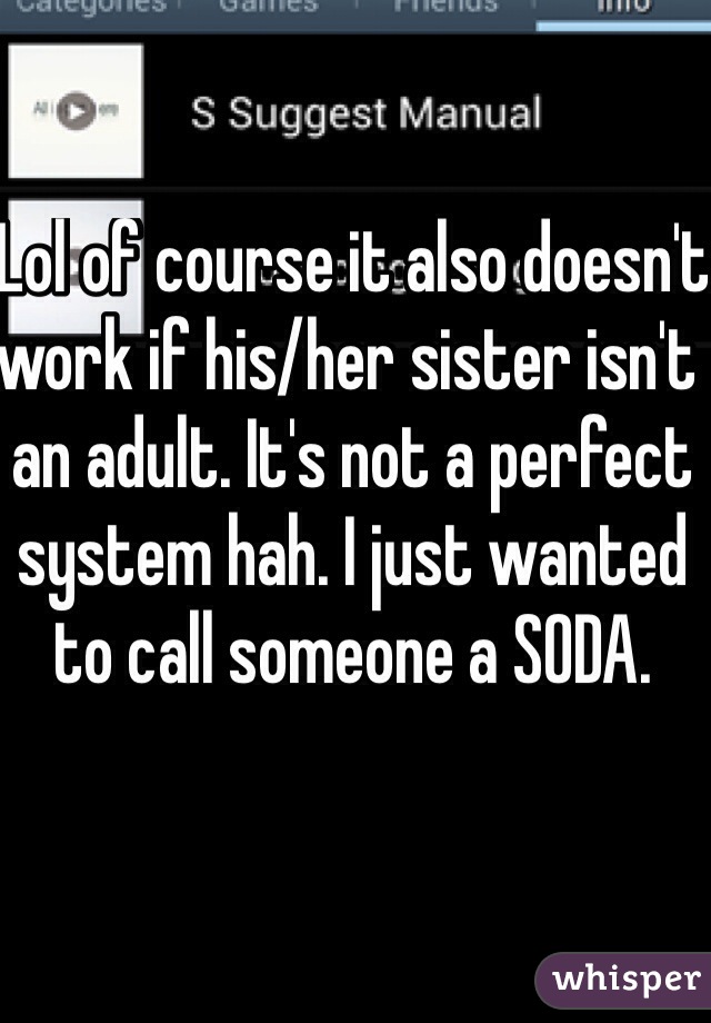 Lol of course it also doesn't work if his/her sister isn't an adult. It's not a perfect system hah. I just wanted to call someone a SODA. 