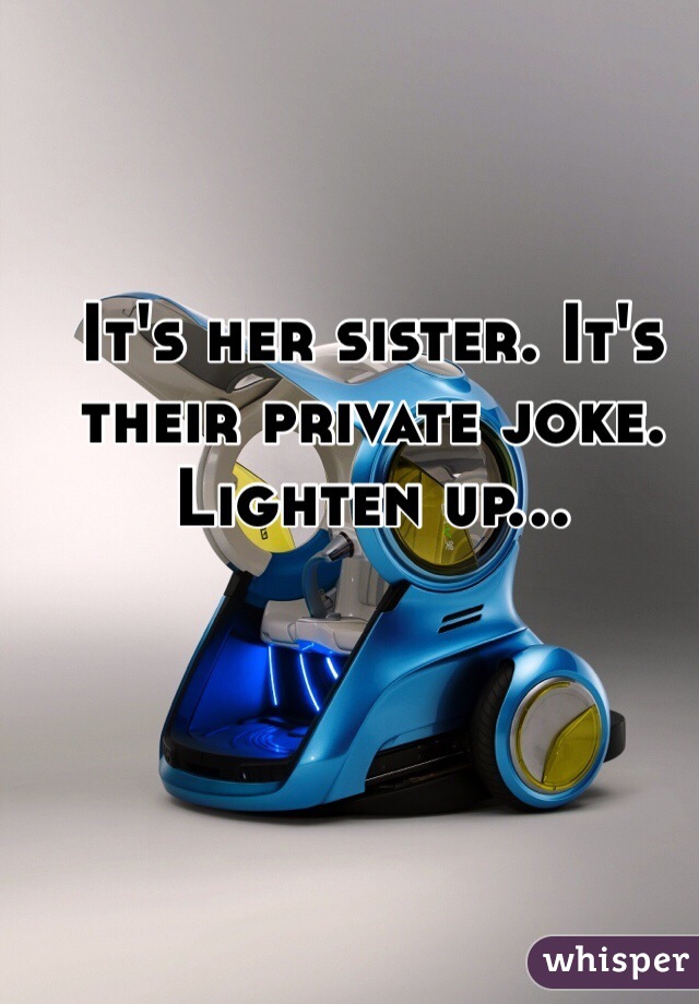 It's her sister. It's their private joke. Lighten up...