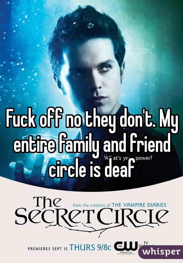 Fuck off no they don't. My entire family and friend circle is deaf