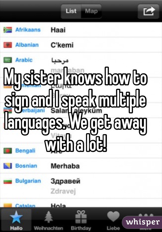 My sister knows how to sign and I speak multiple languages. We get away with a lot!