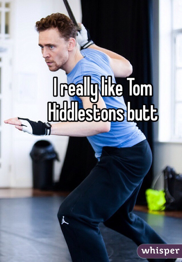 I really like Tom Hiddlestons butt