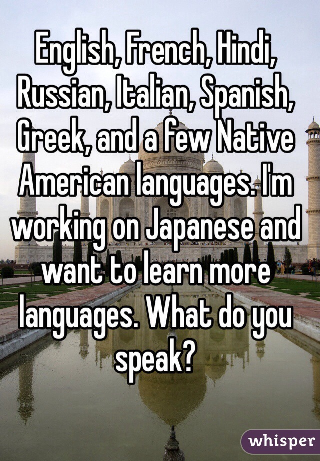 English, French, Hindi, Russian, Italian, Spanish, Greek, and a few Native American languages. I'm working on Japanese and want to learn more languages. What do you speak?