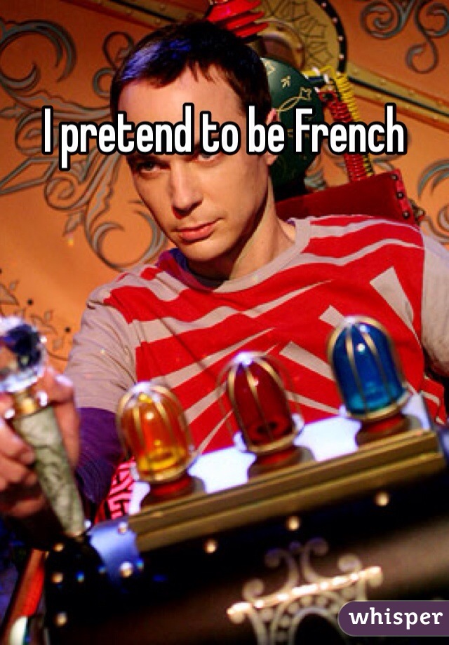 I pretend to be French

