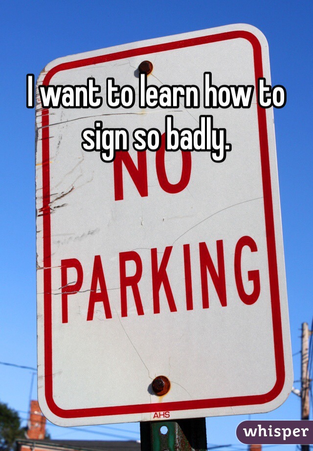 I want to learn how to sign so badly. 