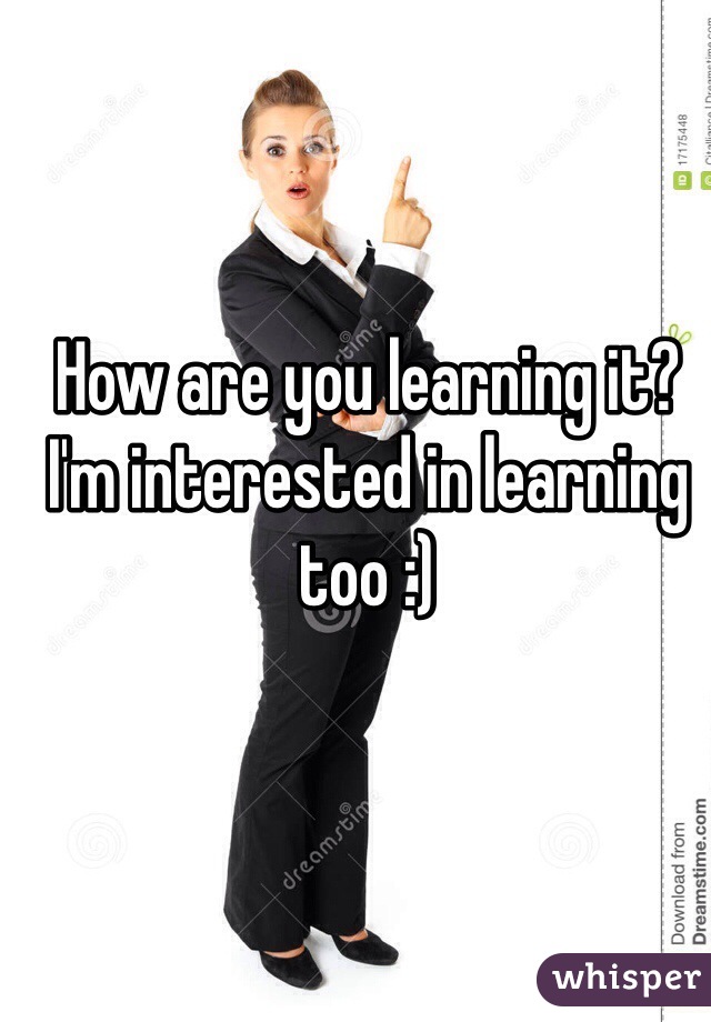 How are you learning it? I'm interested in learning too :)