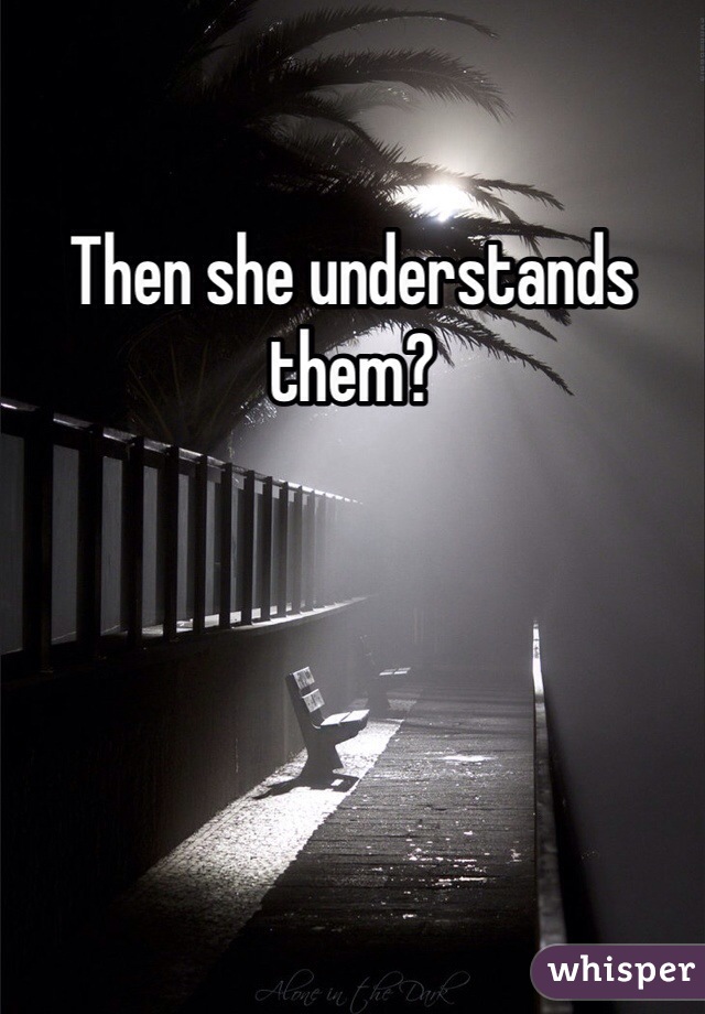 Then she understands them?