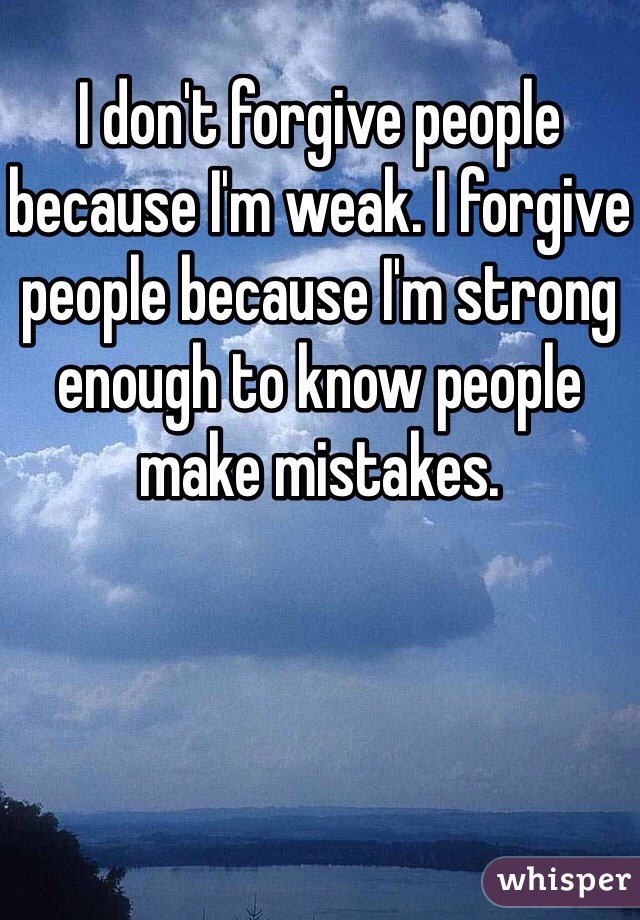 I don't forgive people because I'm weak. I forgive people because I'm strong enough to know people make mistakes.
