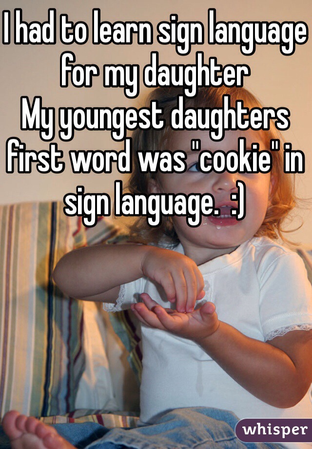 I had to learn sign language for my daughter 
My youngest daughters first word was "cookie" in sign language.  :)  