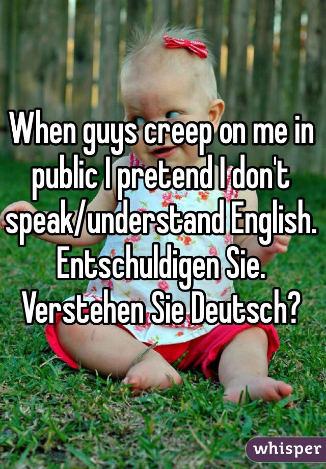 When guys creep on me in public I pretend I don't speak/understand English. Entschuldigen Sie. Verstehen Sie Deutsch?