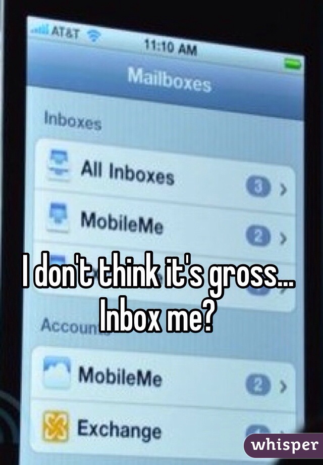 I don't think it's gross... Inbox me?