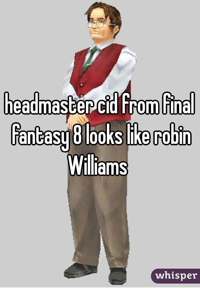 headmaster cid from final fantasy 8 looks like robin Williams  