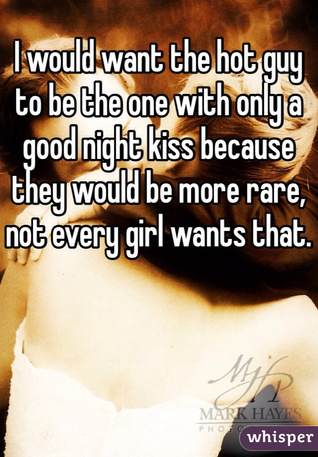 I would want the hot guy to be the one with only a good night kiss because they would be more rare, not every girl wants that.