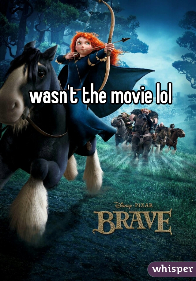 wasn't the movie lol