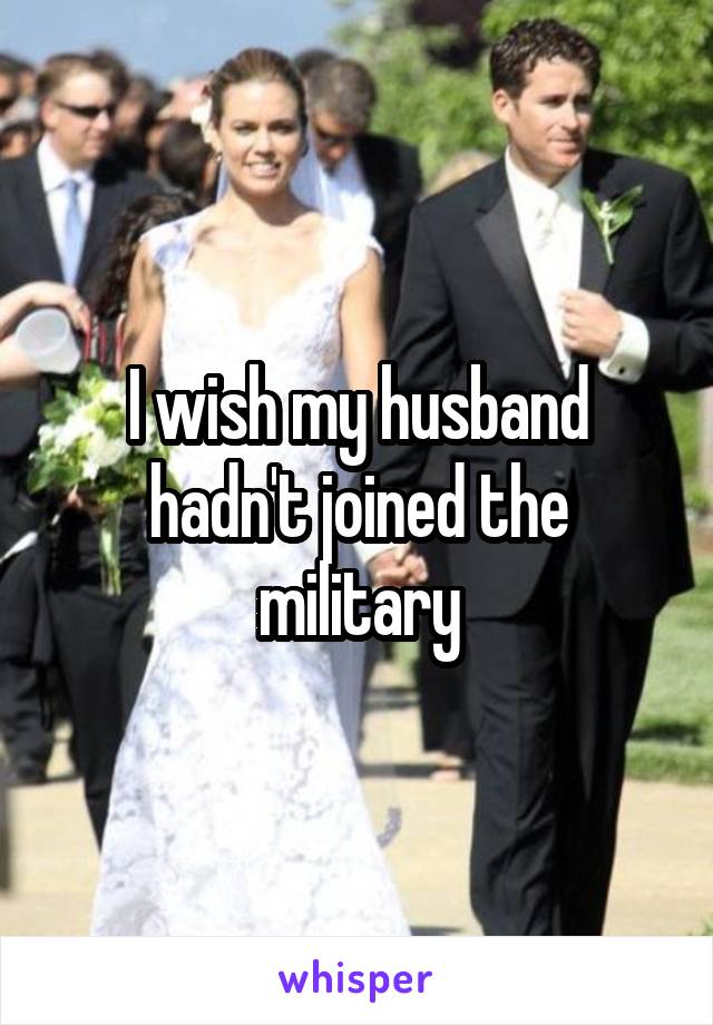 I wish my husband hadn't joined the military