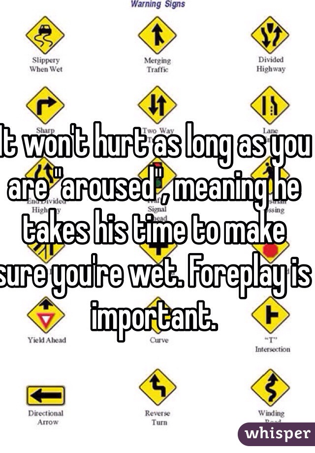 It won't hurt as long as you are "aroused", meaning he takes his time to make sure you're wet. Foreplay is important.