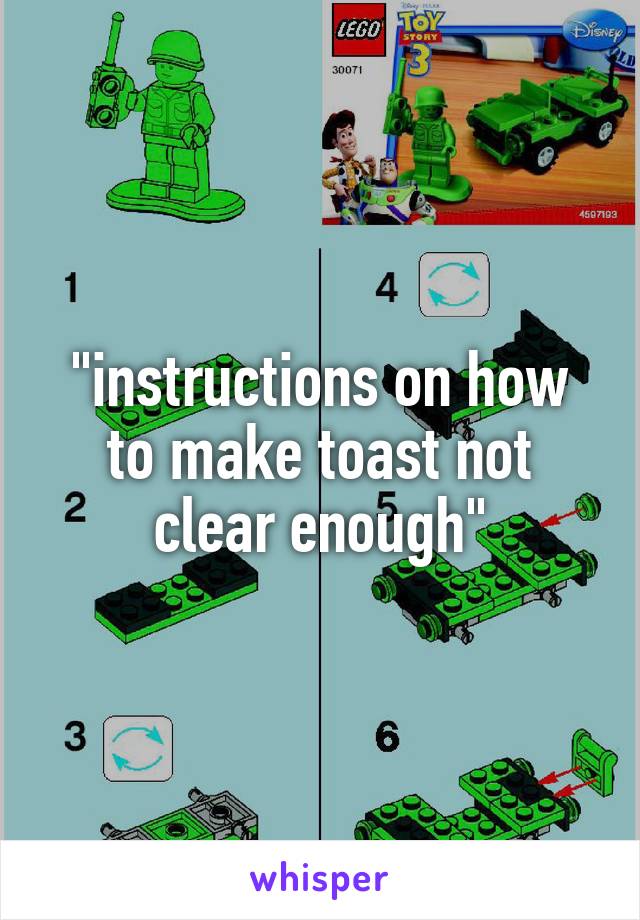 "instructions on how to make toast not clear enough"