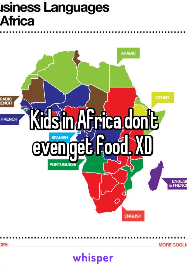 Kids in Africa don't even get food. XD 