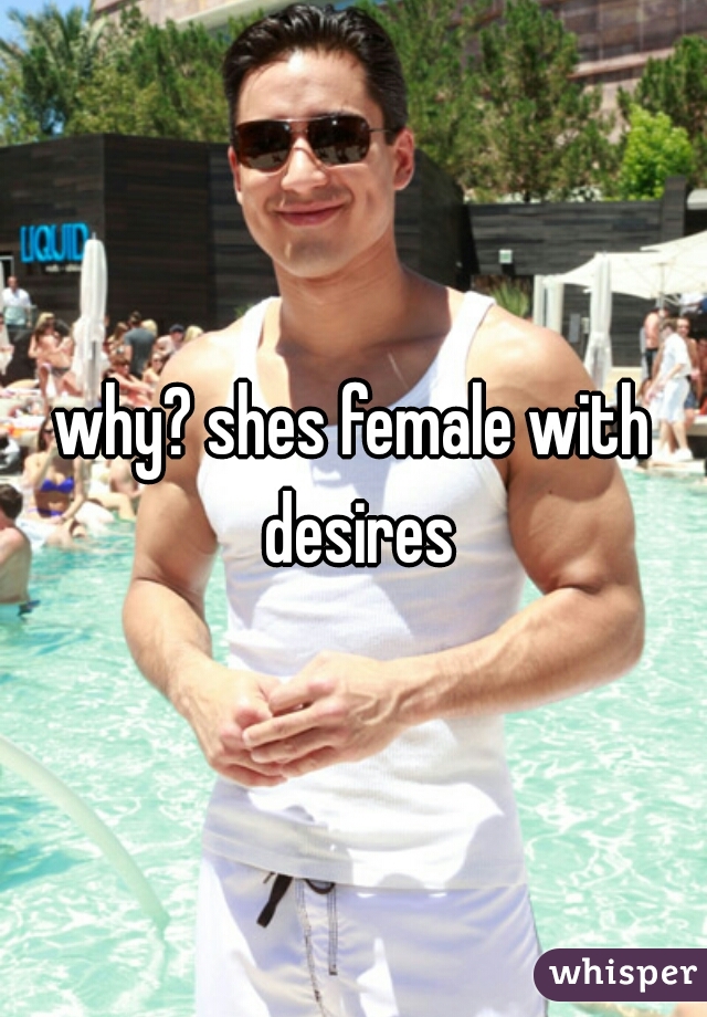 why? shes female with desires