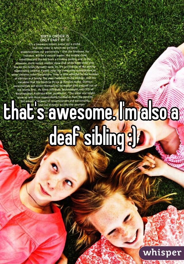 that's awesome. I'm also a deaf sibling :)