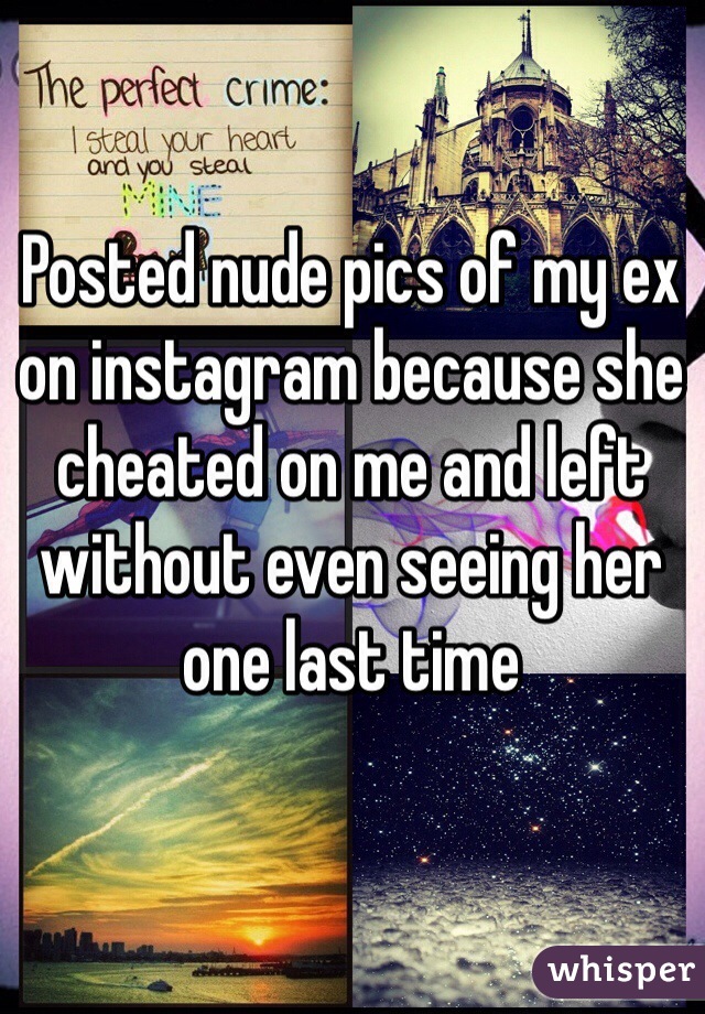Posted nude pics of my ex on instagram because she cheated on me and left without even seeing her one last time 