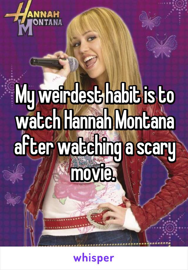 My weirdest habit is to watch Hannah Montana after watching a scary movie. 