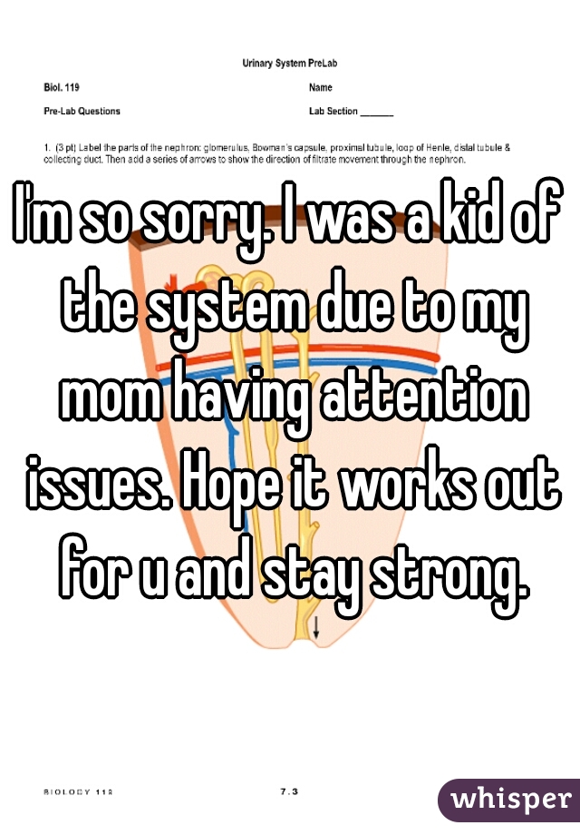 I'm so sorry. I was a kid of the system due to my mom having attention issues. Hope it works out for u and stay strong.