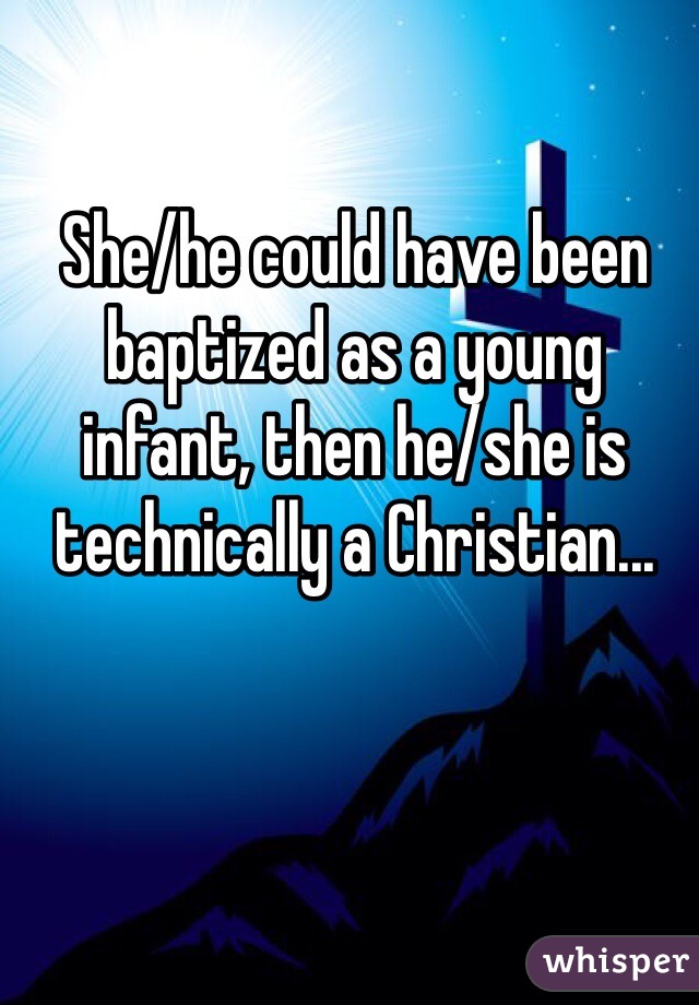 She/he could have been baptized as a young infant, then he/she is technically a Christian...