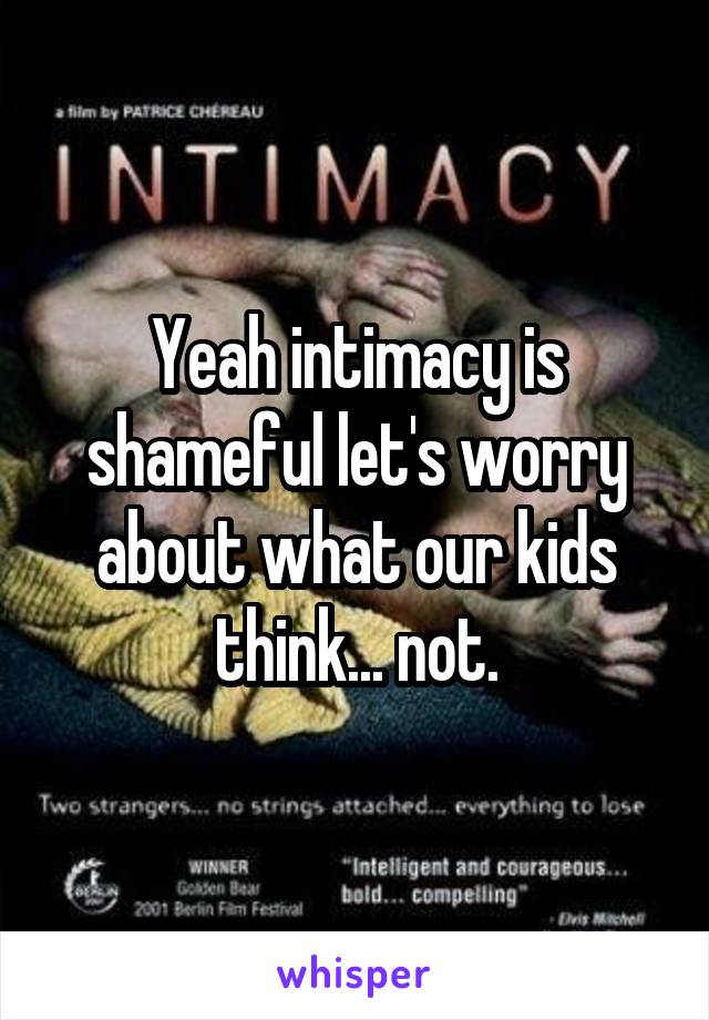 Yeah intimacy is shameful let's worry about what our kids think... not.