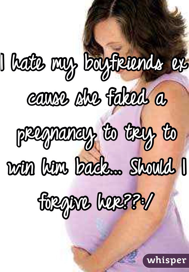 I hate my boyfriends ex cause she faked a pregnancy to try to win him back... Should I forgive her??:/