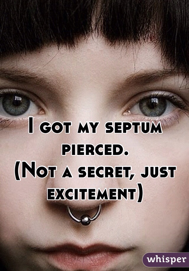I got my septum pierced. 
(Not a secret, just excitement) 