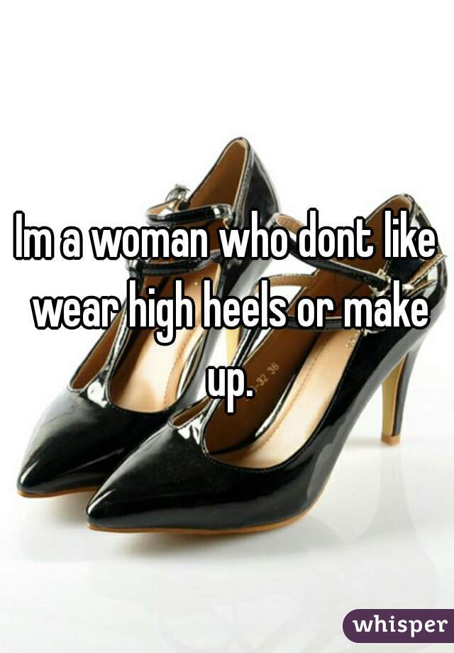 Im a woman who dont like wear high heels or make up.