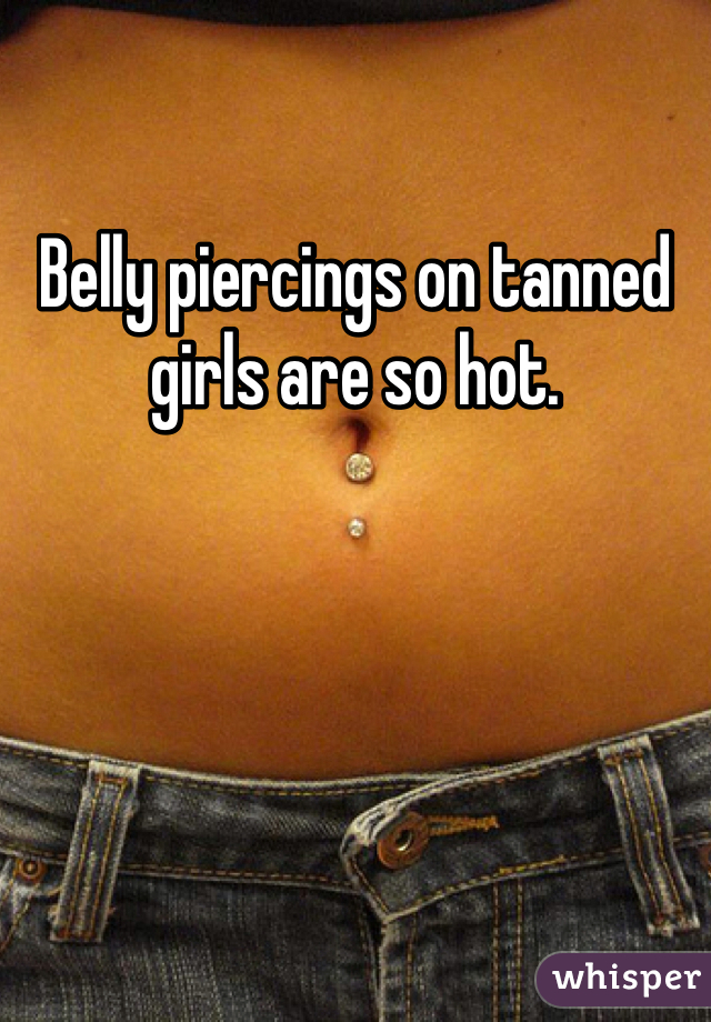 Belly piercings on tanned girls are so hot.