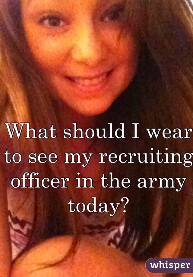 What should I wear to see my recruiting officer in the army today?