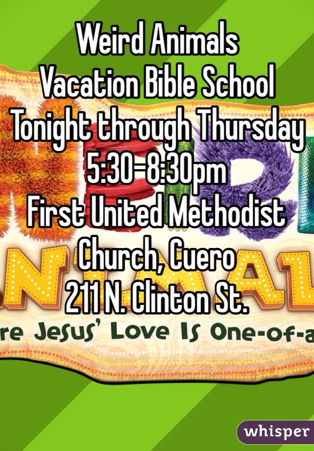 Weird Animals
Vacation Bible School
Tonight through Thursday
5:30-8:30pm
First United Methodist Church, Cuero
211 N. Clinton St.