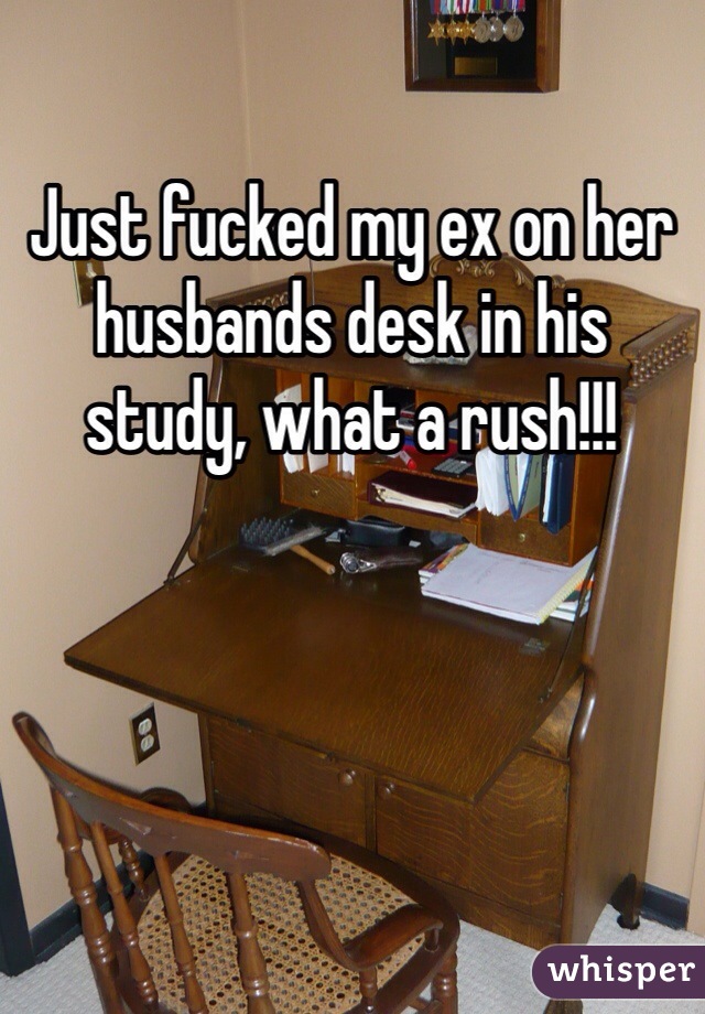 Just fucked my ex on her husbands desk in his study, what a rush!!!