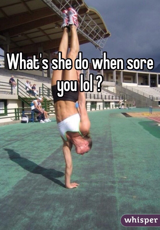 What's she do when sore you lol ?