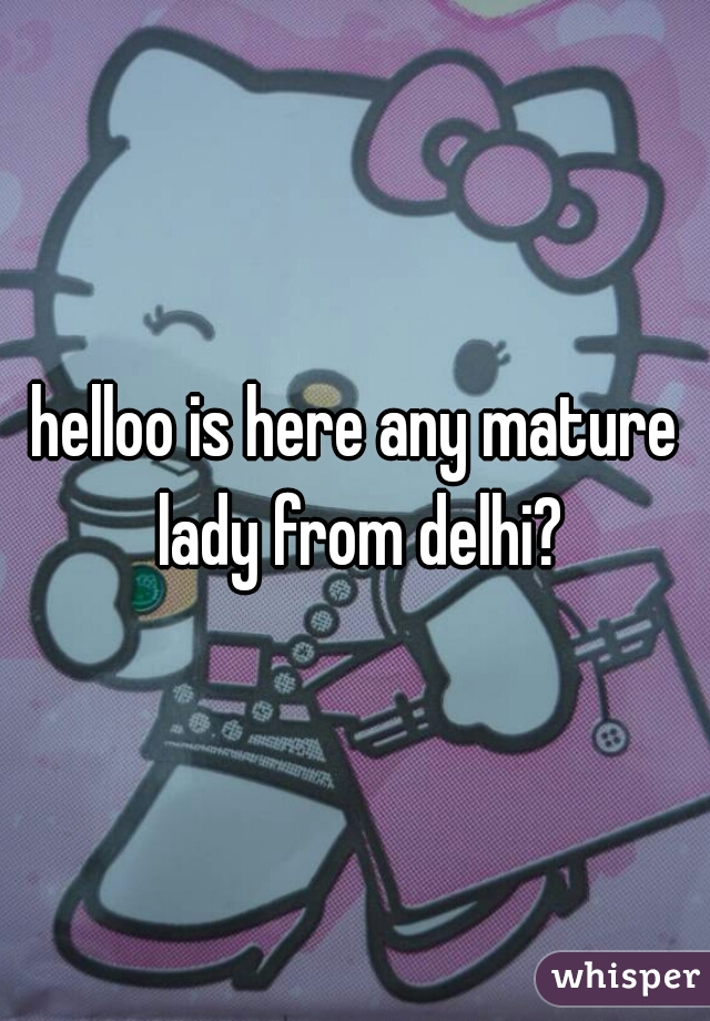 helloo is here any mature lady from delhi?