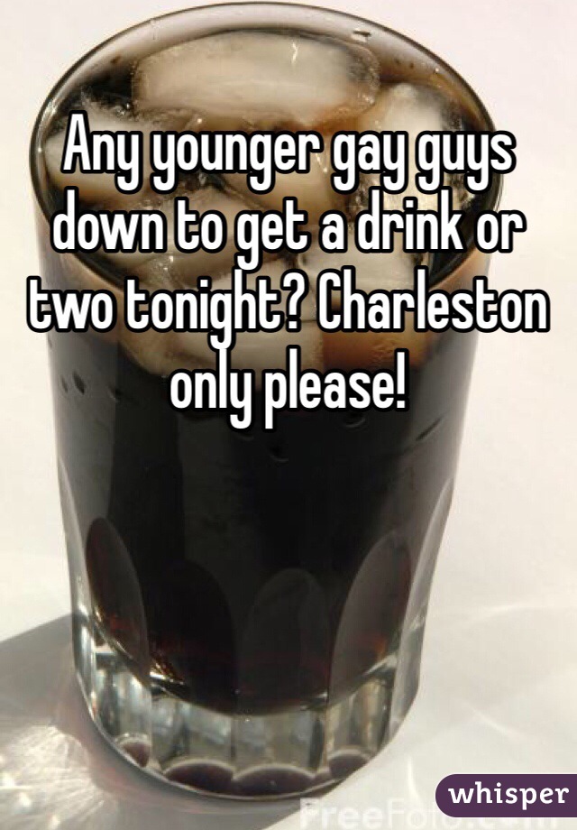 Any younger gay guys down to get a drink or two tonight? Charleston only please!